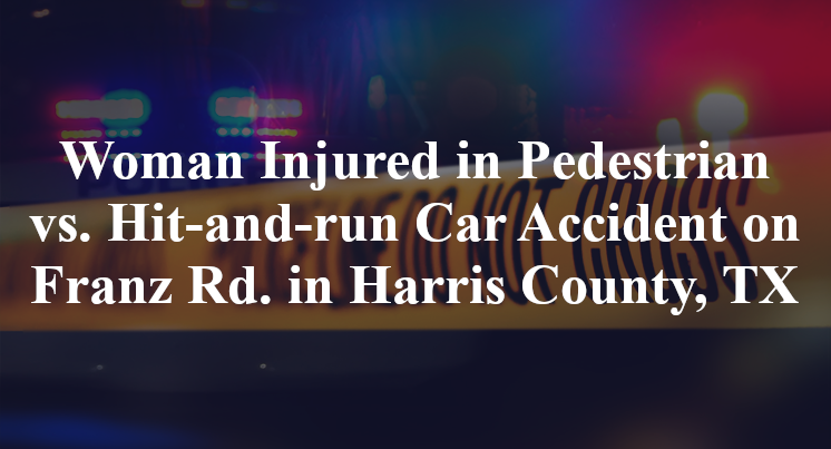 Woman Injured in Pedestrian vs. Hit-and-run Car Accident on Franz Rd. in Harris County, TX