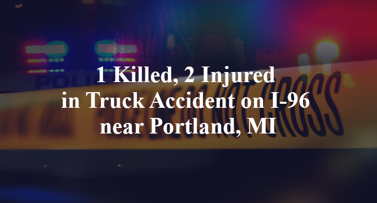 1 Killed, 2 Injured in Truck Accident on I-96 near Portland, MI