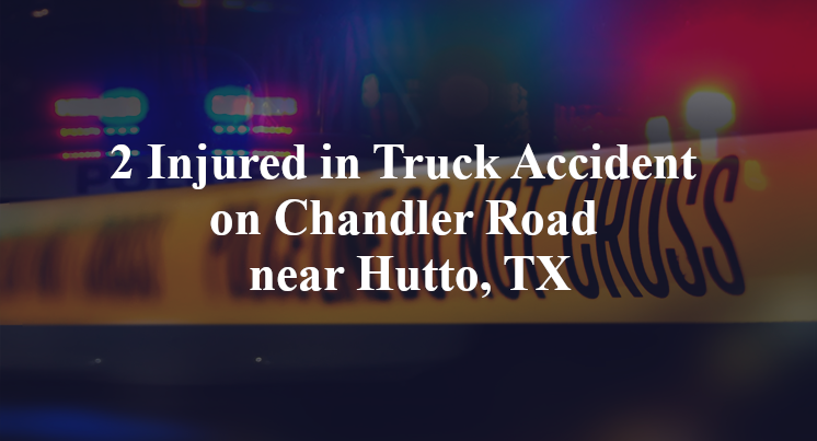 2 Injured in Truck Accident on Chandler Road near Hutto, TX