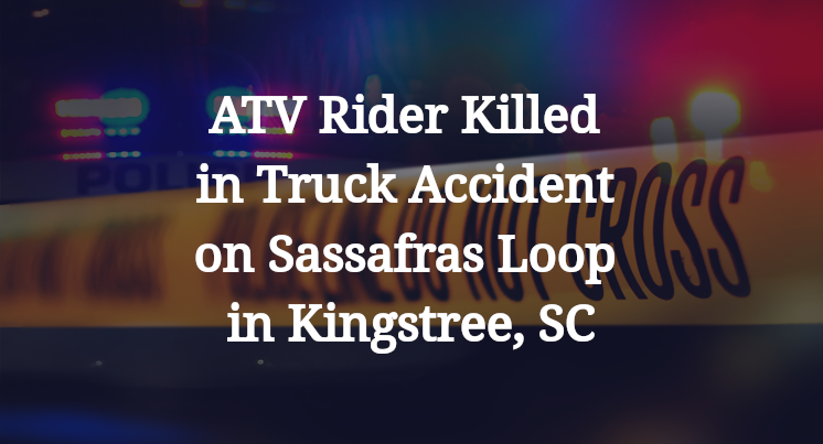 ATV Rider Killed in Truck Accident on Sassafras Loop in Kingstree, SC