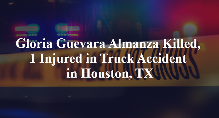 Gloria Guevara Almanza Killed, 1 Injured in Truck Accident in Houston, TX