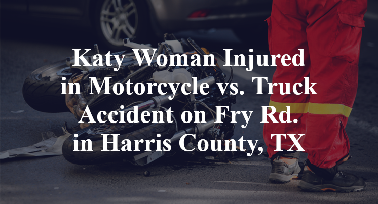 Katy Woman Injured in Motorcycle vs. Truck Accident on Fry Rd. in Harris County, TX