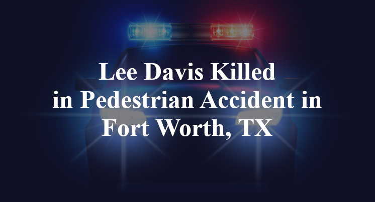 Lee Davis Pedestrian Accident in Fort Worth, TX
