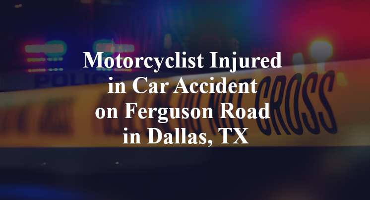 Motorcyclist Injured in Car Accident on Ferguson Road in Dallas, TX