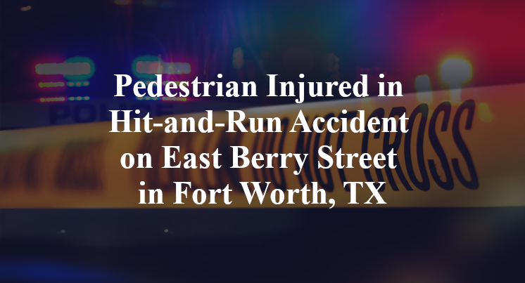 Pedestrian Injured in Hit-and-Run Accident on East Berry Street in Fort Worth, TX