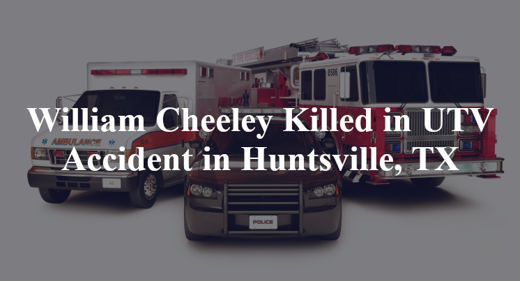 William Cheeley Killed in UTV Accident in Huntsville, TX