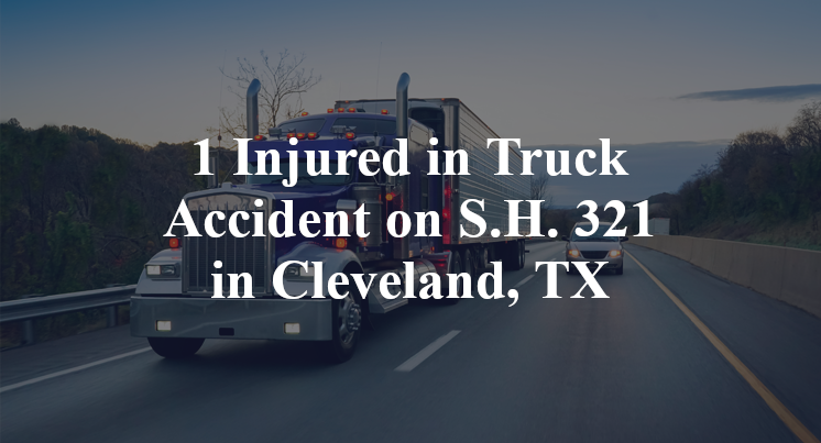 1 Injured in Truck Accident on S.H. 321 in Cleveland, TX