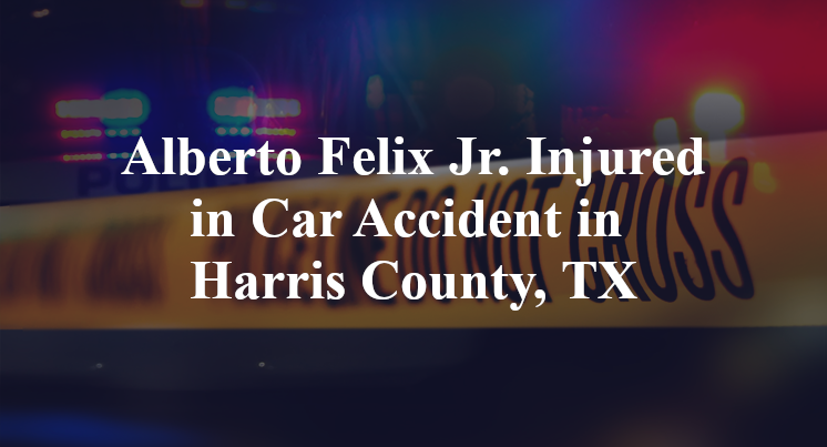 Alberto Felix Jr. Car Accident in Harris County, TX