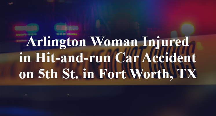 Arlington Woman Injured in Hit-and-run Car Accident on 5th St. in Fort Worth, TX