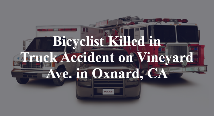 Bicyclist Killed in Truck Accident on Vineyard Ave. in Oxnard, CA