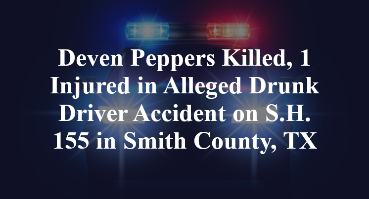 Deven Peppers Killed, 1 Injured in Alleged Drunk Driver Accident on S.H. 155 in Smith County, TX