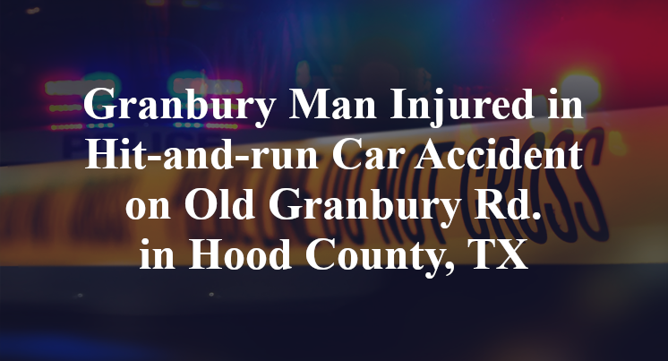 Granbury Man Injured in Hit-and-run Car Accident on Old Granbury Rd. in Hood County, TX