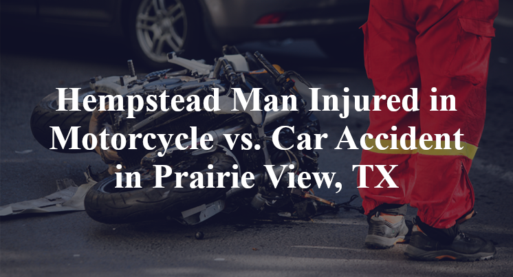 Hempstead Man Injured in Motorcycle vs. Car Accident in Prairie View, TX
