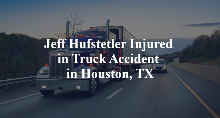 Jeff Hufstetler Injured in Truck Accident in Houston, TX