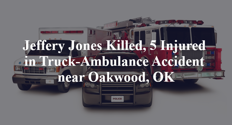 Jeffery Jones Killed, 5 Injured in Truck-Ambulance Accident near Oakwood, OK