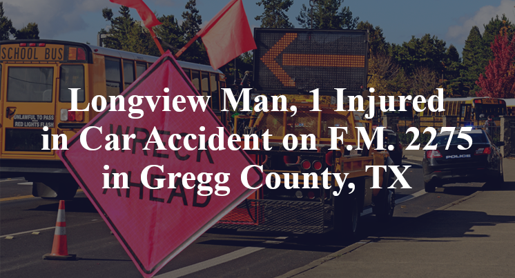 Longview Man, 1 Injured in Car Accident on F.M. 2275 in Gregg County, TX
