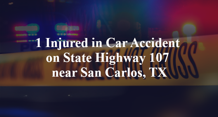 1 Injured in Car Accident on State Highway 107 near San Carlos, TX