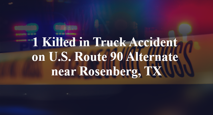 1 Killed in Truck Accident on U.S. Route 90 Alternate near Rosenberg, TX