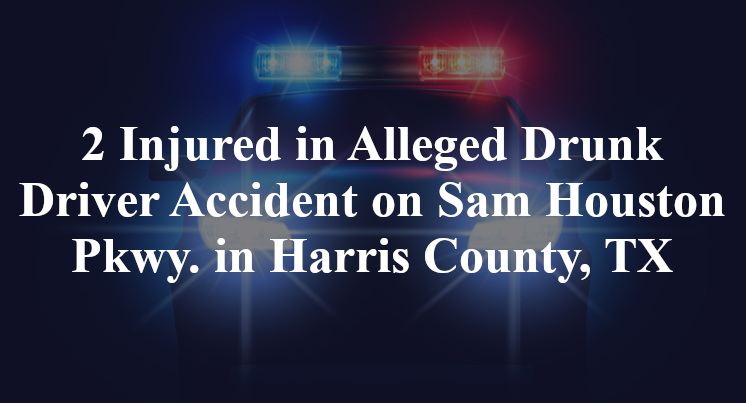 2 Injured in Alleged Drunk Driver Accident on Sam Houston Pkwy. in Harris County, TX