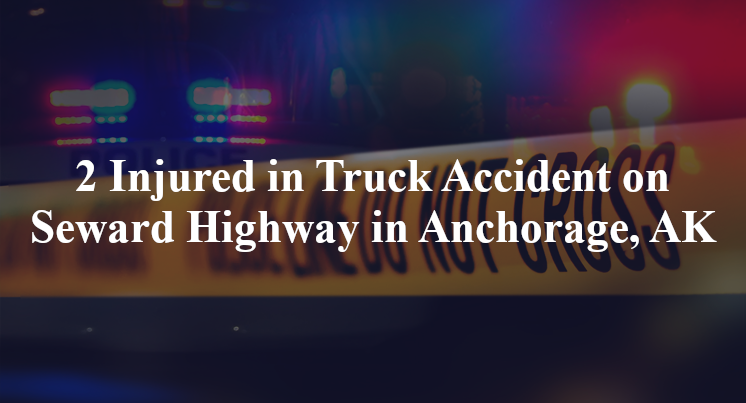 2 Injured in Truck Accident on Seward Highway in Anchorage, AK