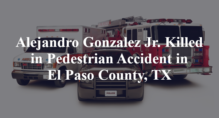 Alejandro Gonzalez Jr. Pedestrian Accident in El Paso County, TX