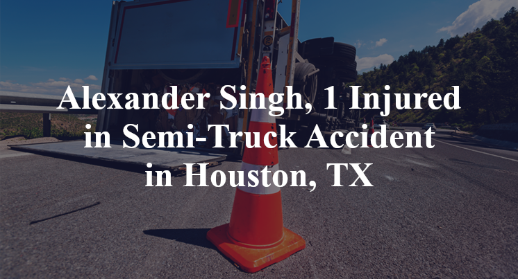 Alexander Singh Semi-Truck Accident in Houston, TX
