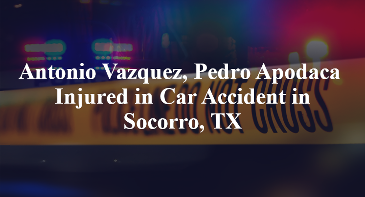 Antonio Vazquez, Pedro Apodaca Car Accident in Socorro, TX