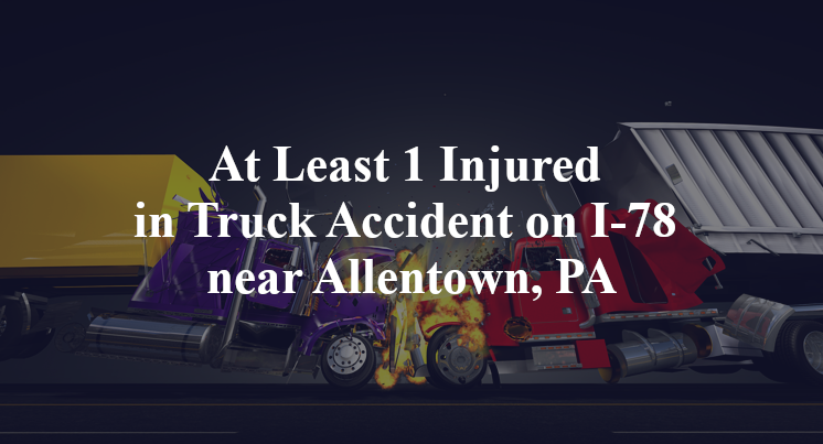 At Least 1 Injured in Truck Accident on I-78 near Allentown, PA