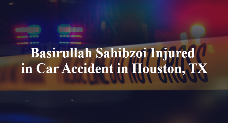 Basirullah Sahibzoi Injured in Car Accident in Houston, TX