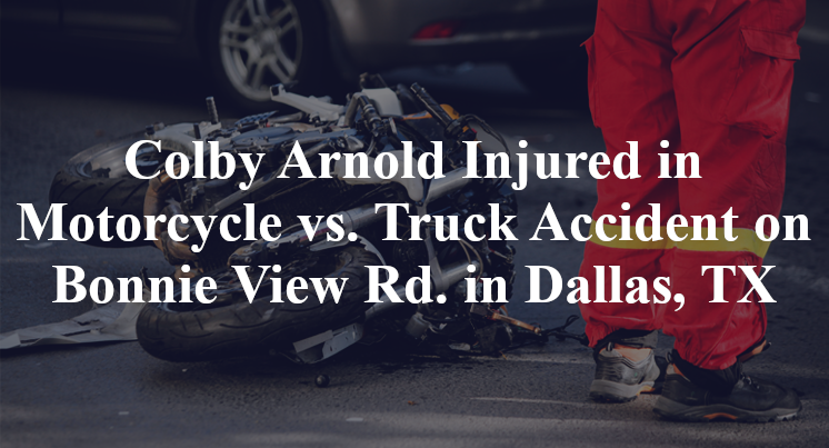 Colby Arnold Injured in Motorcycle vs. Truck Accident on Bonnie View Rd. in Dallas, TX