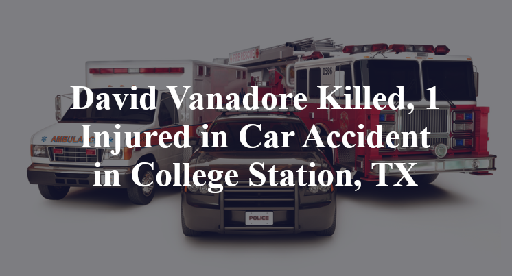 David Vanadore Killed, 1 Injured in Car Accident in College Station, TX