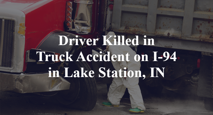 Driver Killed in Truck Accident on I-94 in Lake Station, IN