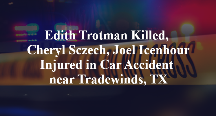 Edith Trotman Killed, Cheryl Sczech, Joel Icenhour Injured in Car Accident near Tradewinds, TX