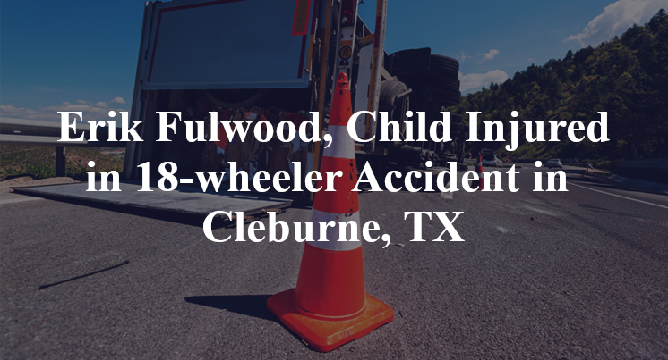 Erik Fulwood, 18-wheeler Accident in Cleburne, TX