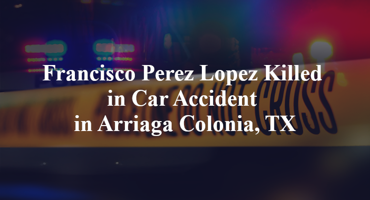 Francisco Perez Lopez Killed in Car Accident in Arriaga Colonia, TX
