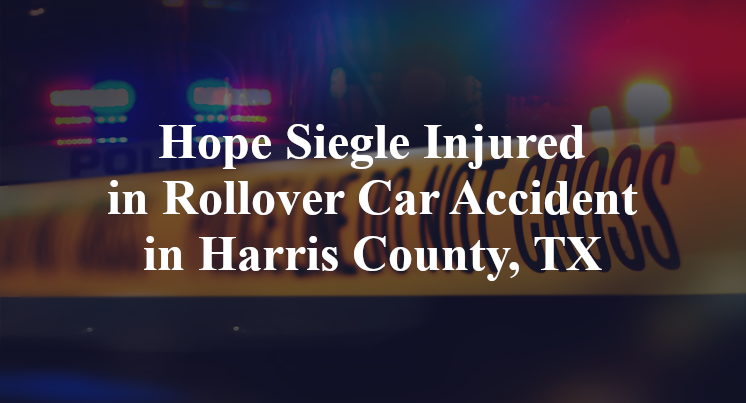 Hope Siegle Injured in Rollover Car Accident in Harris County, TX