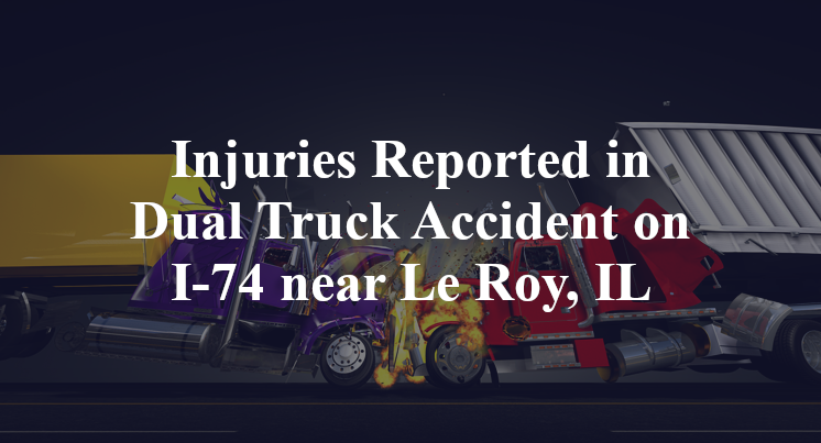 Injuries Reported in Dual Truck Accident on I-74 near Le Roy, IL