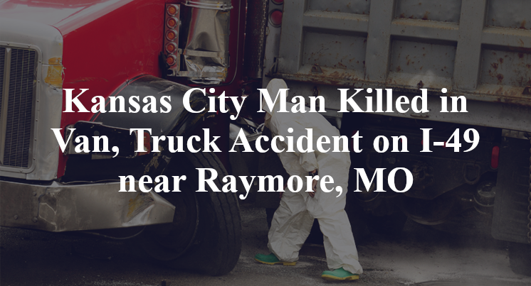 Kansas City Man Killed in Van, Truck Accident on I-49 near Raymore, MO