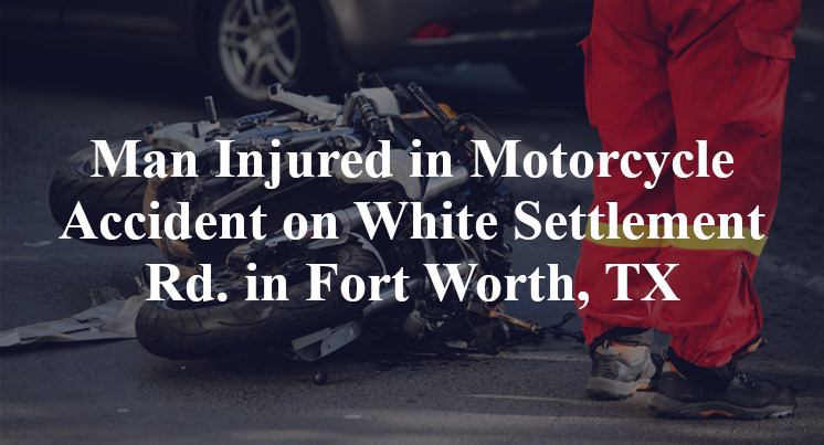 Man Injured in Motorcycle Accident on White Settlement Rd. in Fort Worth, TX