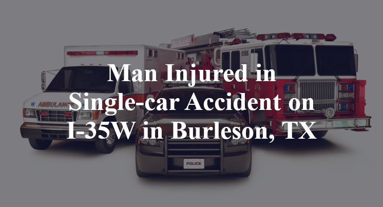 Man Injured in Single-car Accident on I-35W in Burleson, TX