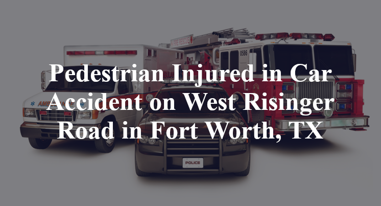 Pedestrian Car Accident on West Risinger Road in Fort Worth, TX