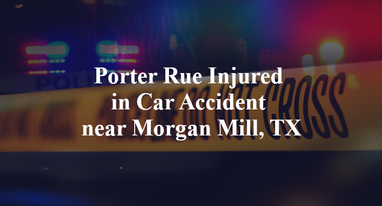 Porter Rue Injured in Car Accident near Morgan Mill, TX