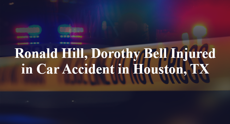 Ronald Hill, Dorothy Bell Injured in Car Accident in Houston, TX