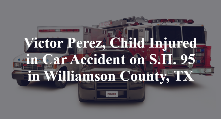 Victor Perez, Child Injured in Car Accident on S.H. 95 in Williamson County, TX