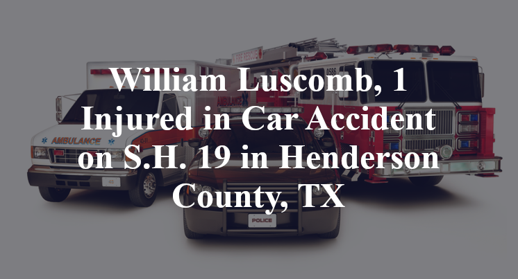 William Luscomb, 1 Injured in Car Accident on S.H. 19 in Henderson County, TX