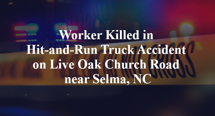 Worker Killed in Hit-and-Run Truck Accident on Live Oak Church Road near Selma, NC