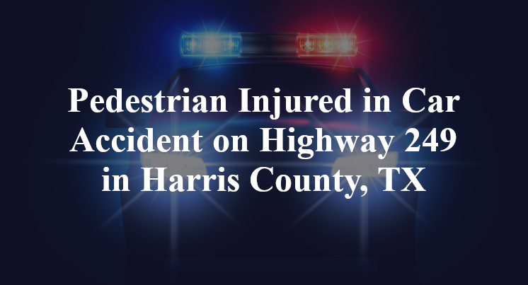 Pedestrian car Accident on Highway 249 in Harris County, TX