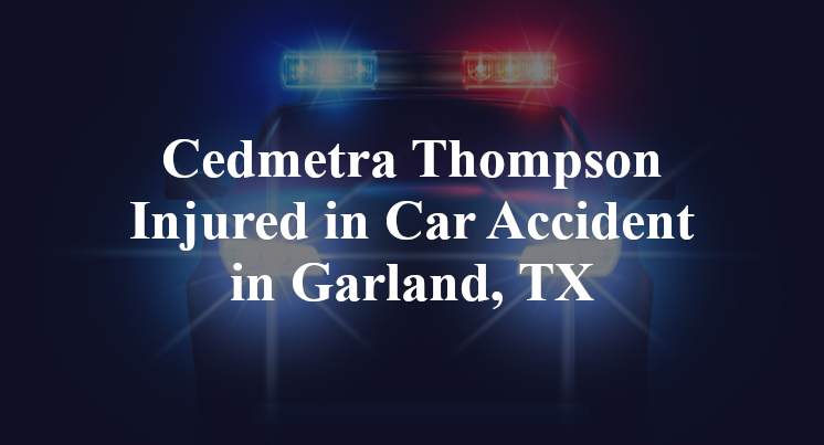 Cedmetra Thompson Injured in Car Accident in Garland, TX