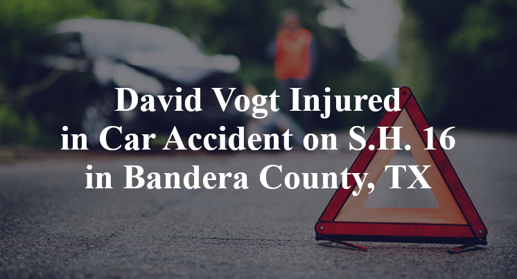 David Vogt Injured in Car Accident on S.H. 16 in Bandera County, TX
