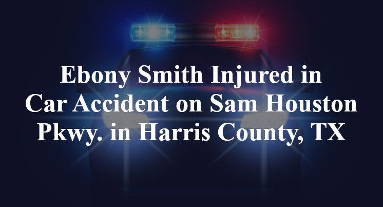 Ebony Smith Injured in Car Accident on Sam Houston Pkwy. in Harris County, TX